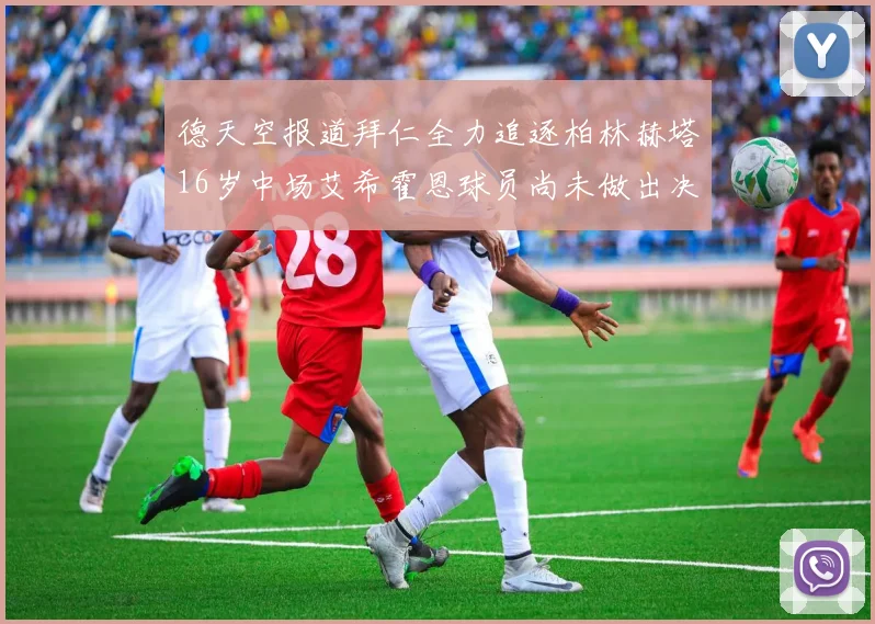 德天空报道拜仁全力追逐柏林赫塔16岁中场艾希霍恩球员尚未做出决定