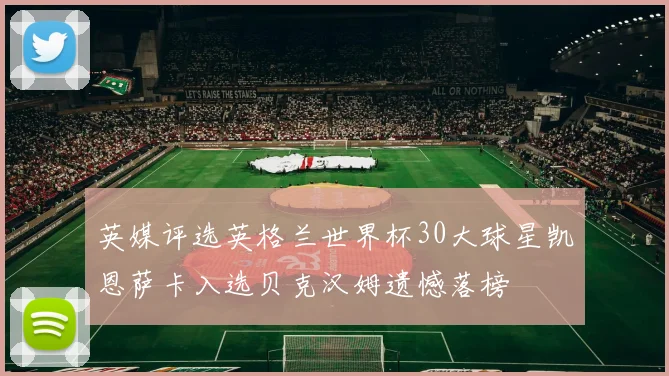 英媒评选英格兰世界杯30大球星凯恩萨卡入选贝克汉姆遗憾落榜