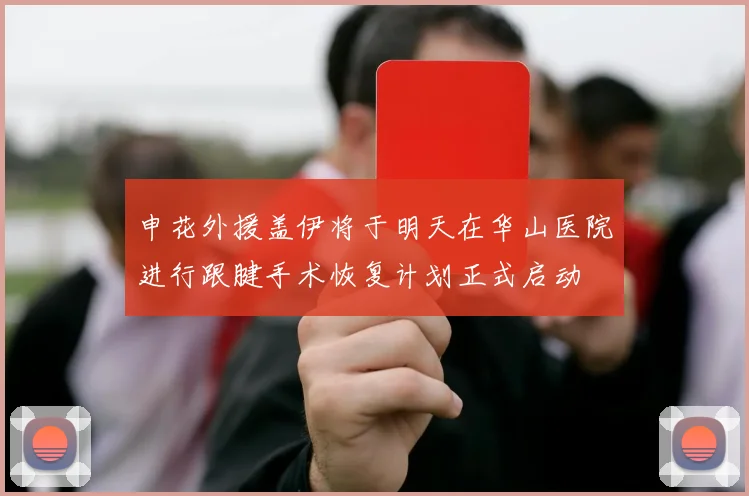 申花外援盖伊将于明天在华山医院进行跟腱手术恢复计划正式启动