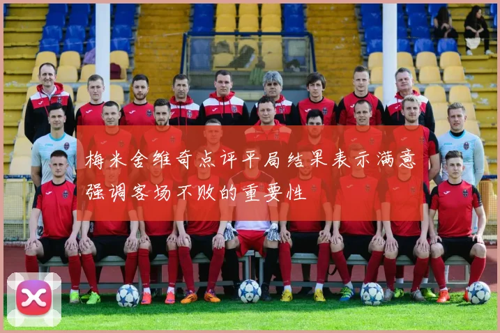 梅米舍维奇点评平局结果表示满意强调客场不败的重要性