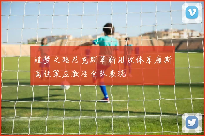 追梦之路尼克斯革新进攻体系唐斯高位策应激活全队表现