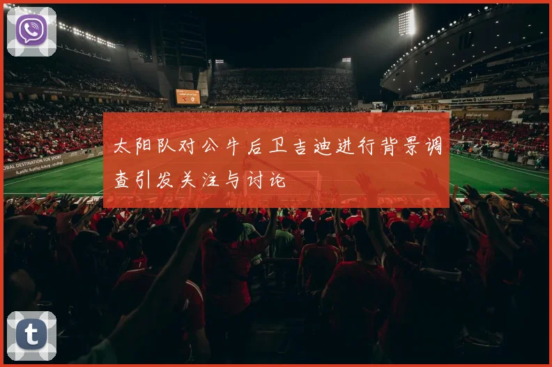 太阳队对公牛后卫吉迪进行背景调查引发关注与讨论