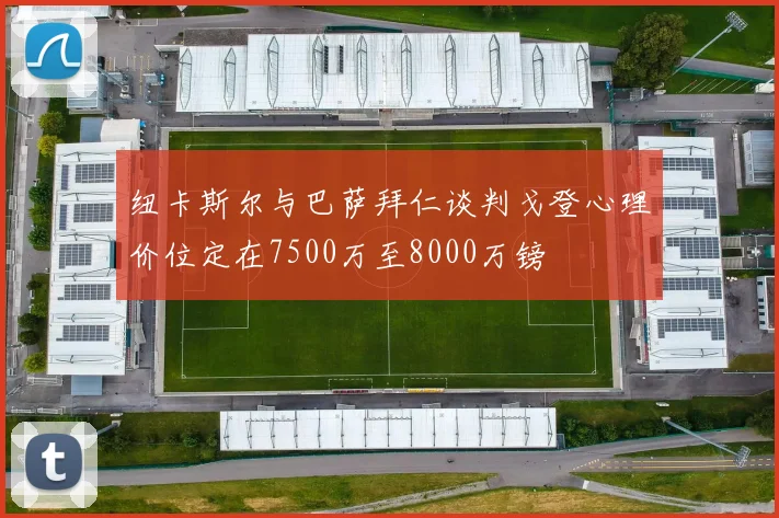 纽卡斯尔与巴萨拜仁谈判戈登心理价位定在7500万至8000万镑
