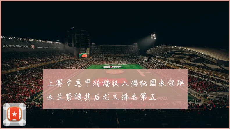 上赛季意甲转播收入揭秘国米领跑米兰紧随其后尤文排名第五