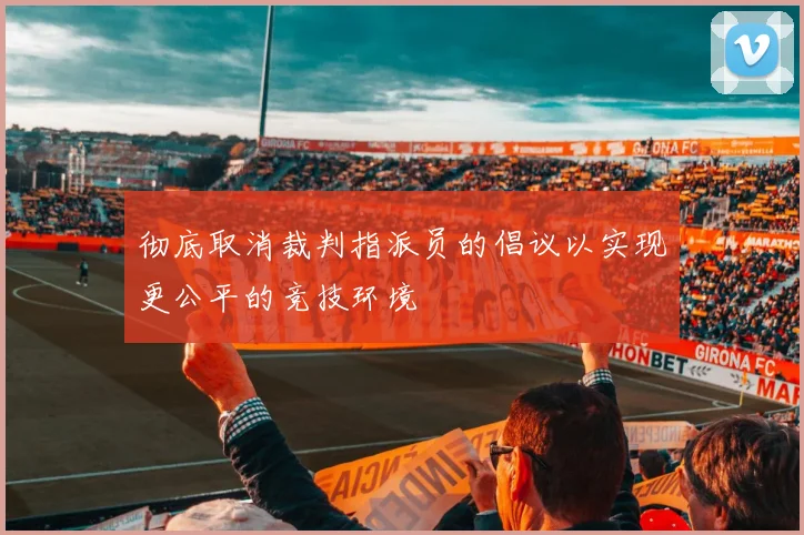 彻底取消裁判指派员的倡议以实现更公平的竞技环境