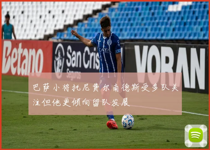 巴萨小将托尼费尔南德斯受多队关注但他更倾向留队发展
