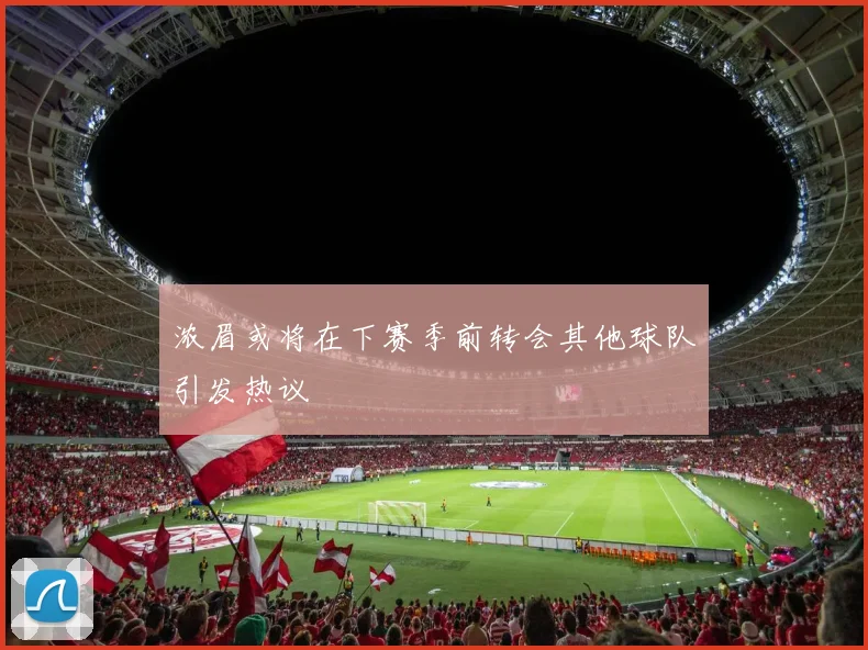 浓眉或将在下赛季前转会其他球队引发热议