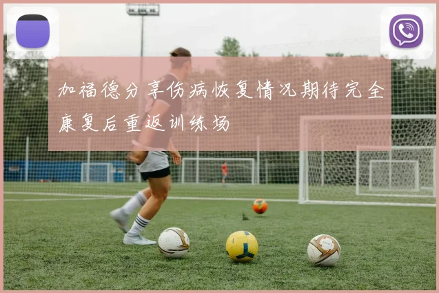 加福德分享伤病恢复情况期待完全康复后重返训练场